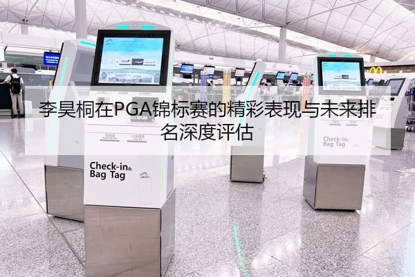 李昊桐在PGA锦标赛的精彩表现与未来排名深度评估