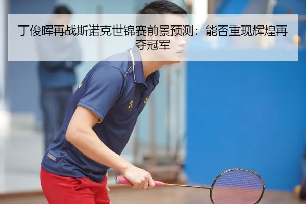 丁俊晖再战斯诺克世锦赛前景预测：能否重现辉煌再夺冠军